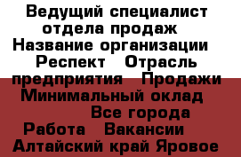 Ведущий специалист отдела продаж › Название организации ­ Респект › Отрасль предприятия ­ Продажи › Минимальный оклад ­ 20 000 - Все города Работа » Вакансии   . Алтайский край,Яровое г.